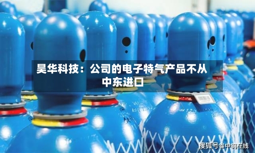 昊华科技：公司的电子特气产品不从中东进口