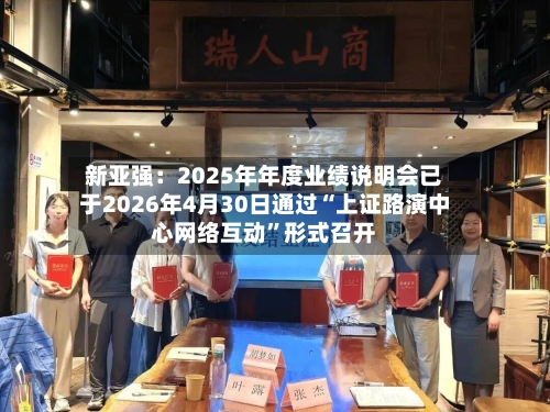 新亚强：2025年年度业绩说明会已于2026年4月30日通过“上证路演中心网络互动	”形式召开-第3张图片