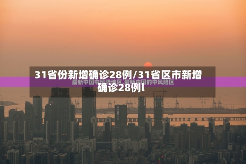 31省份新增确诊28例/31省区市新增确诊28例l