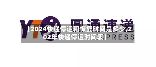 【2024快递停运和恢复时间是多少,202年快递停运时间表】-第2张图片