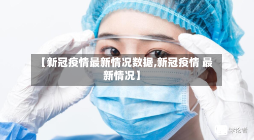 【新冠疫情最新情况数据,新冠疫情 最新情况】