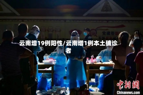 云南增19例阳性/云南增1例本土确诊者-第2张图片