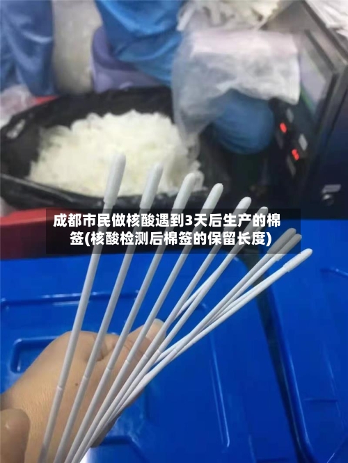 成都市民做核酸遇到3天后生产的棉签(核酸检测后棉签的保留长度)
