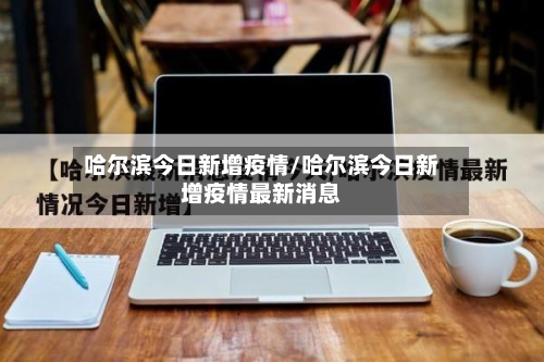 哈尔滨今日新增疫情/哈尔滨今日新增疫情最新消息-第3张图片