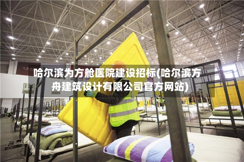 哈尔滨为方舱医院建设招标(哈尔滨方舟建筑设计有限公司官方网站)-第2张图片