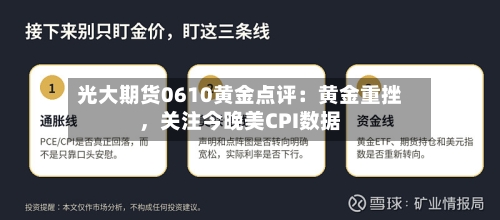 光大期货0610黄金点评：黄金重挫，关注今晚美CPI数据-第2张图片