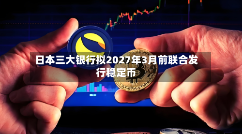 日本三大银行拟2027年3月前联合发行稳定币-第2张图片