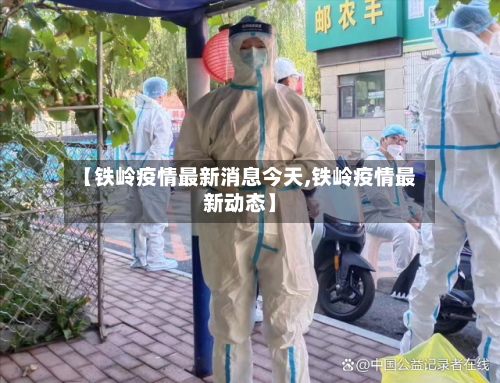 【铁岭疫情最新消息今天,铁岭疫情最新动态】-第2张图片