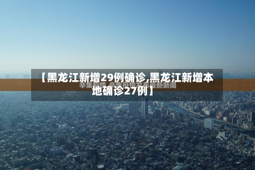 【黑龙江新增29例确诊,黑龙江新增本地确诊27例】-第2张图片