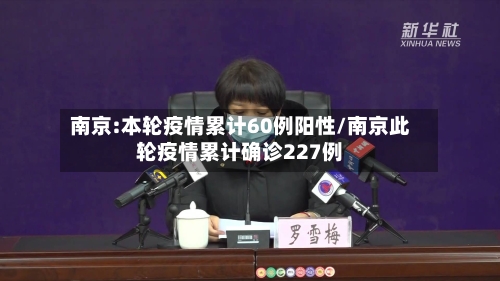 南京:本轮疫情累计60例阳性/南京此轮疫情累计确诊227例