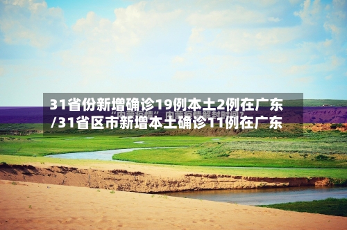 31省份新增确诊19例本土2例在广东/31省区市新增本土确诊11例在广东