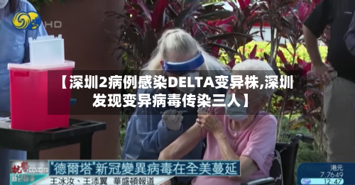 【深圳2病例感染DELTA变异株,深圳发现变异病毒传染三人】-第2张图片