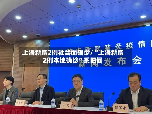 上海新增2例社会面确诊/“上海新增2例本地确诊	”系旧闻-第3张图片