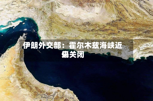 伊朗外交部：霍尔木兹海峡近来仍关闭