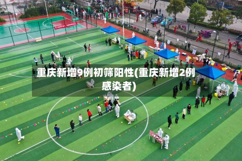 重庆新增9例初筛阳性(重庆新增2例感染者)-第2张图片