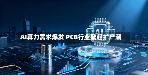 AI算力需求爆发 PCB行业掀起扩产潮