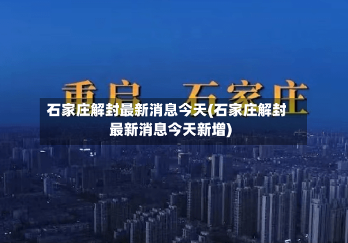 石家庄解封最新消息今天(石家庄解封最新消息今天新增)-第3张图片