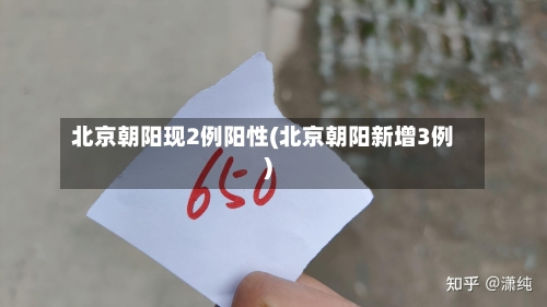 北京朝阳现2例阳性(北京朝阳新增3例)-第3张图片