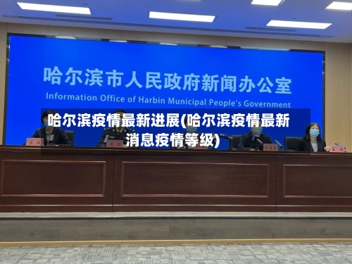 哈尔滨疫情最新进展(哈尔滨疫情最新消息疫情等级)