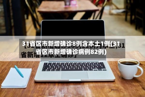 31省区市新增确诊8例含本土1例(31省区市新增确诊病例82例)