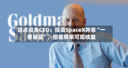顶点资本CEO：投资SpaceX并非“一夜暴富	”	，但能带来可观收益-第1张图片