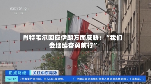 肖特韦尔回应伊朗方面威胁：“我们会继续奋勇前行”