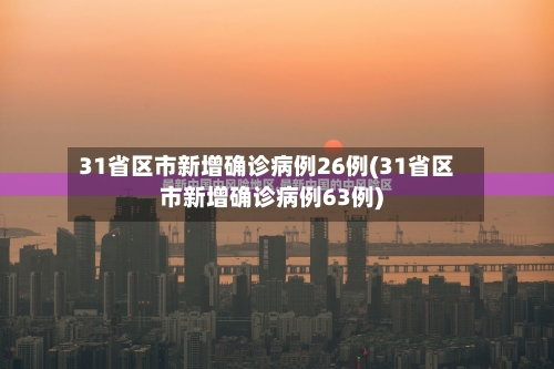 31省区市新增确诊病例26例(31省区市新增确诊病例63例)