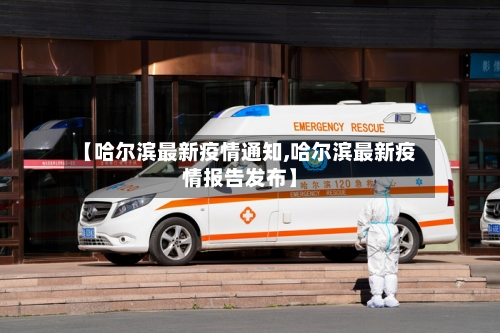 【哈尔滨最新疫情通知,哈尔滨最新疫情报告发布】