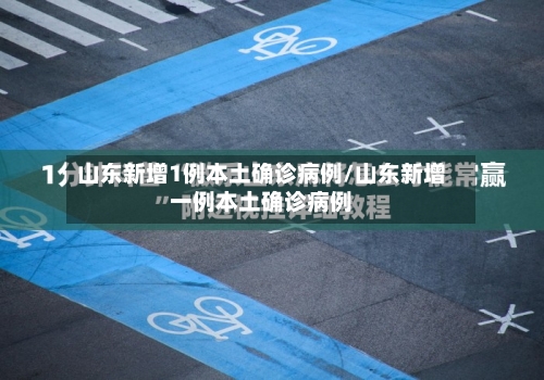 山东新增1例本土确诊病例/山东新增一例本土确诊病例