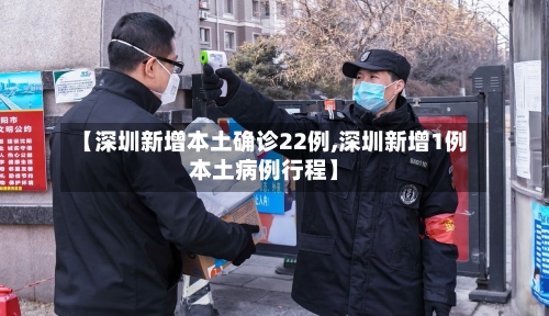 【深圳新增本土确诊22例,深圳新增1例本土病例行程】