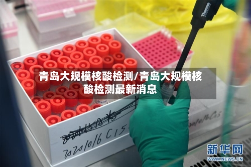 青岛大规模核酸检测/青岛大规模核酸检测最新消息-第3张图片