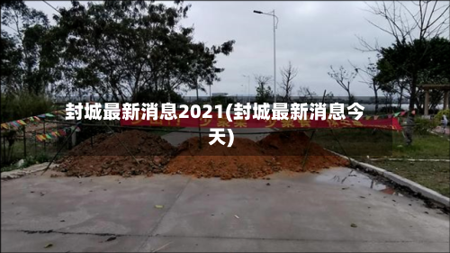 封城最新消息2021(封城最新消息今天)