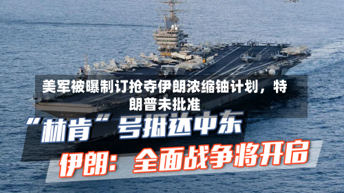 美军被曝制订抢夺伊朗浓缩铀计划，特朗普未批准-第2张图片