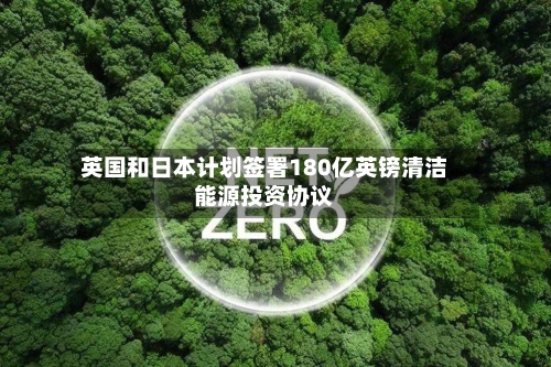 英国和日本计划签署180亿英镑清洁能源投资协议-第2张图片