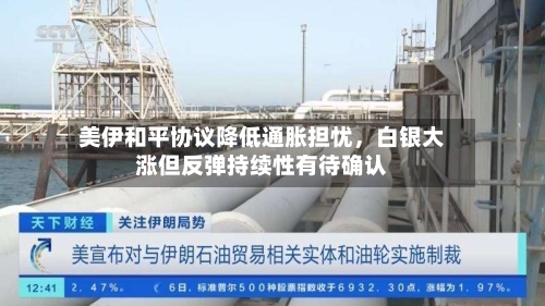 美伊和平协议降低通胀担忧，白银大涨但反弹持续性有待确认-第3张图片