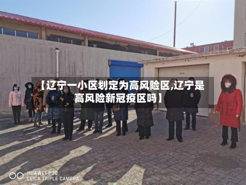 【辽宁一小区划定为高风险区,辽宁是高风险新冠疫区吗】