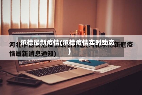 承德最新疫情(承德疫情实时动态)