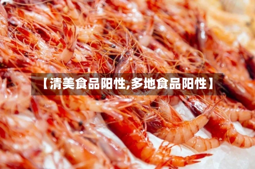 【清美食品阳性,多地食品阳性】